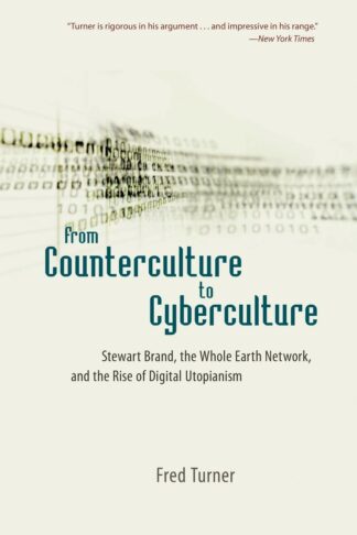 From Counterculture to Cyberculture: Stewart Brand, the Whole Earth Network, and the Rise of Digital Utopianism - Fred Turner