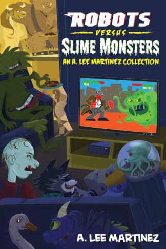 Robots versus Slime Monsters: An A. Lee Martinez Collection - A. Lee Martinez